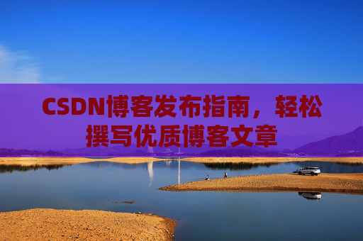 CSDN博客发布指南，轻松撰写优质博客文章