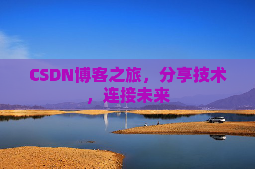 CSDN博客之旅，分享技术，连接未来